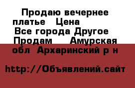 Продаю вечернее платье › Цена ­ 15 000 - Все города Другое » Продам   . Амурская обл.,Архаринский р-н